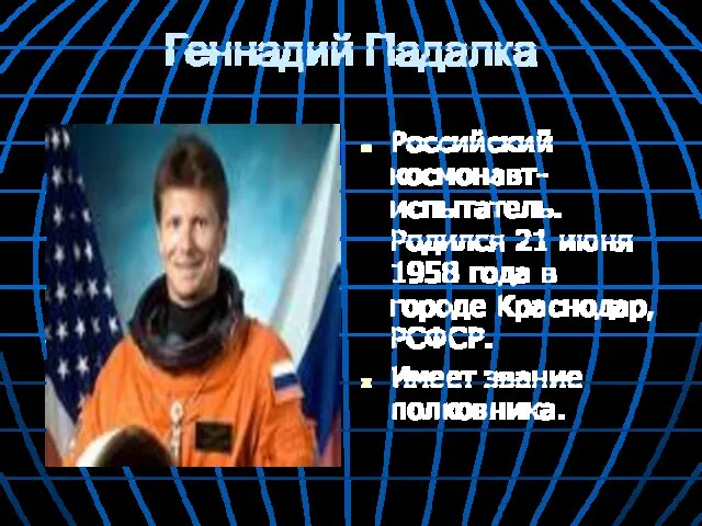 Геннадий Падалка Российский космонавт-испытатель. Родился 21 июня 1958 года в городе Краснодар, РСФСР. Имеет звание полковника.