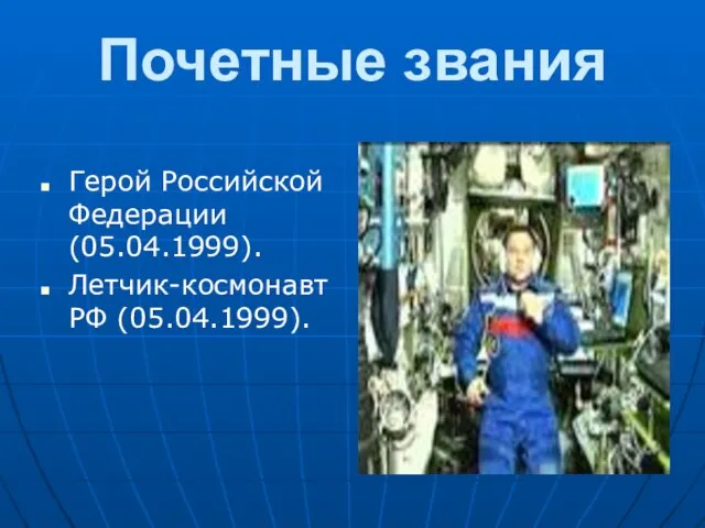 Почетные звания Герой Российской Федерации (05.04.1999). Летчик-космонавт РФ (05.04.1999).