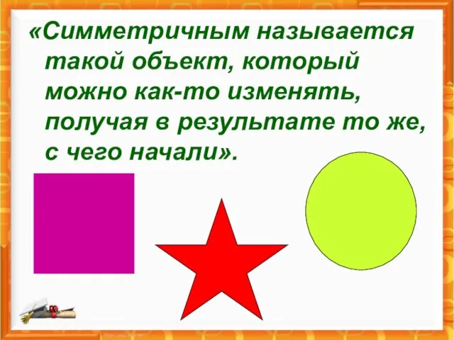 «Симметричным называется такой объект, который можно как-то изменять, получая в результате то же, с чего начали».