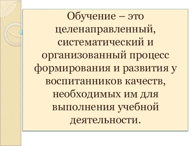 Обучение – это целенаправленный, систематический и организованный процесс формирования и развития у