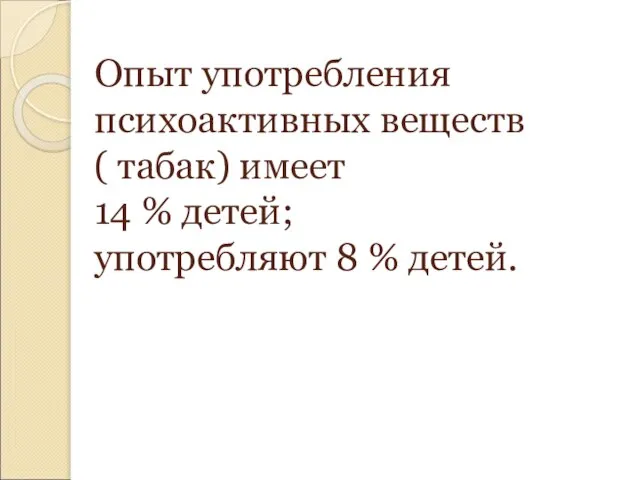 Опыт употребления психоактивных веществ ( табак) имеет 14 % детей; употребляют 8 % детей.