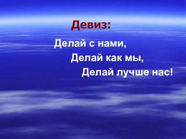 Делай с нами, Делай как мы, Делай лучше нас! Девиз: