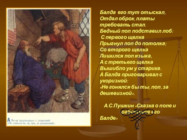 Балда его тут отыскал, Отдал оброк, платы требовать стал. Бедный поп подставил