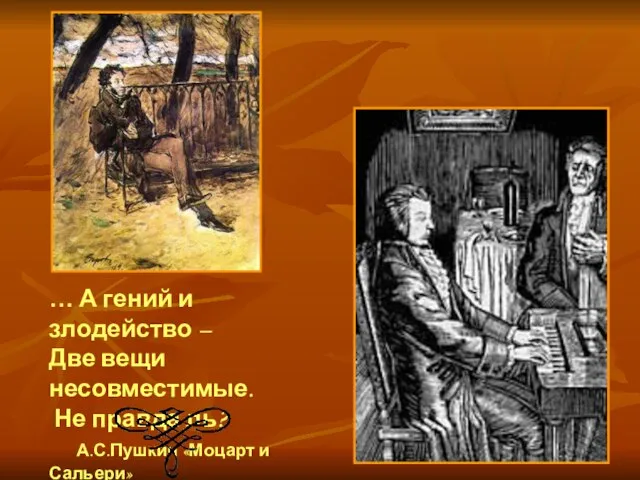 … А гений и злодейство – Две вещи несовместимые. Не правда ль? А.С.Пушкин «Моцарт и Сальери»