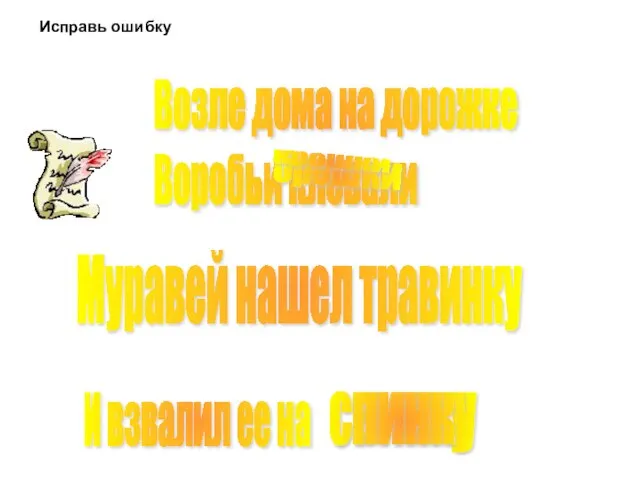 Возле дома на дорожке Воробьи клевали Муравей нашел травинку И взвалил ее