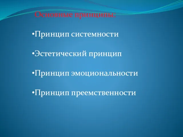 Основные принципы: Принцип системности Эстетический принцип Принцип эмоциональности Принцип преемственности