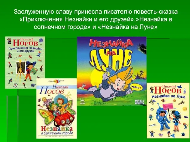 Заслуженную славу принесла писателю повесть-сказка «Приключения Незнайки и его друзей»,»Незнайка в солнечном