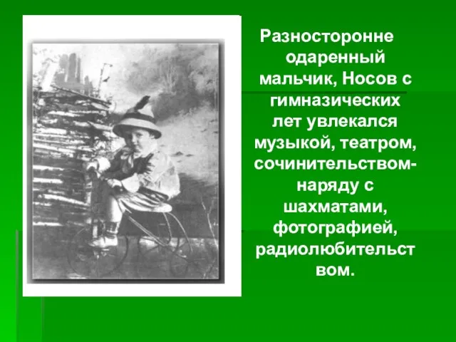 Разносторонне одаренный мальчик, Носов с гимназических лет увлекался музыкой, театром, сочинительством- наряду с шахматами, фотографией, радиолюбительством.