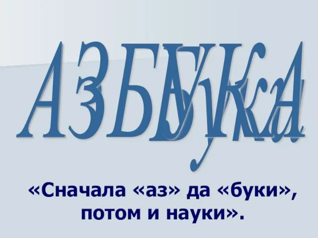 «Сначала «аз» да «буки», потом и науки». АЗБУКА