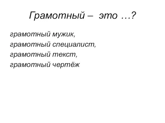 Грамотный – это …? грамотный мужик, грамотный специалист, грамотный текст, грамотный чертёж