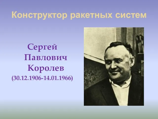 Конструктор ракетных систем Сергей Павлович Королев (30.12.1906-14.01.1966)