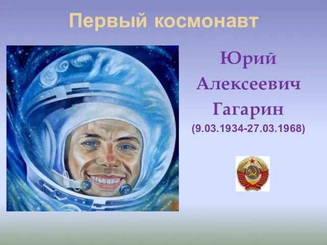 Первый космонавт . Юрий Алексеевич Гагарин (9.03.1934-27.03.1968)