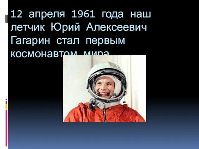 12 апреля 1961 года наш летчик Юрий Алексеевич Гагарин стал первым космонавтом мира.