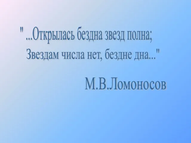 " ...Открылась бездна звезд полна; Звездам числа нет, бездне дна..." М.В.Ломоносов