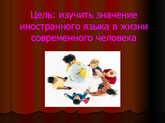 Цель: изучить значение иностранного языка в жизни современного человека