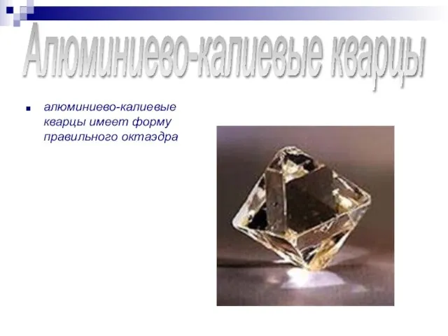 алюминиево-калиевые кварцы имеет форму правильного октаэдра Алюминиево-калиевые кварцы