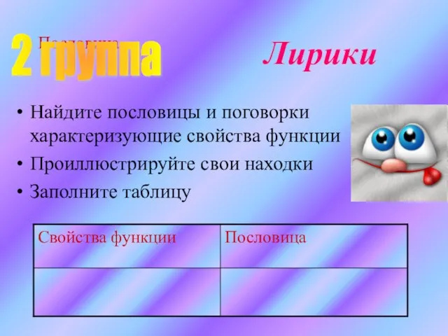 Пословица Лирики Найдите пословицы и поговорки характеризующие свойства функции Проиллюстрируйте свои находки Заполните таблицу 2 группа