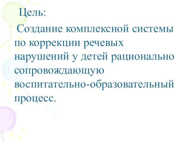 Цель: Создание комплексной системы по коррекции речевых нарушений у детей рационально сопровождающую воспитательно-образовательный процесс.