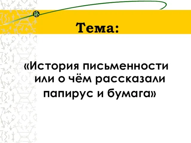 Тема: «История письменности или о чём рассказали папирус и бумага»