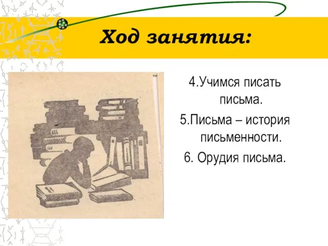 Ход занятия: 4.Учимся писать письма. 5.Письма – история письменности. 6. Орудия письма.