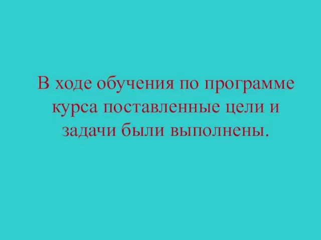 В ходе обучения по программе курса поставленные цели и задачи были выполнены.