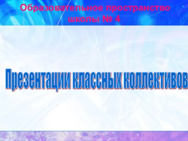 Образовательное пространство школы № 4 Презентации классных коллективов.