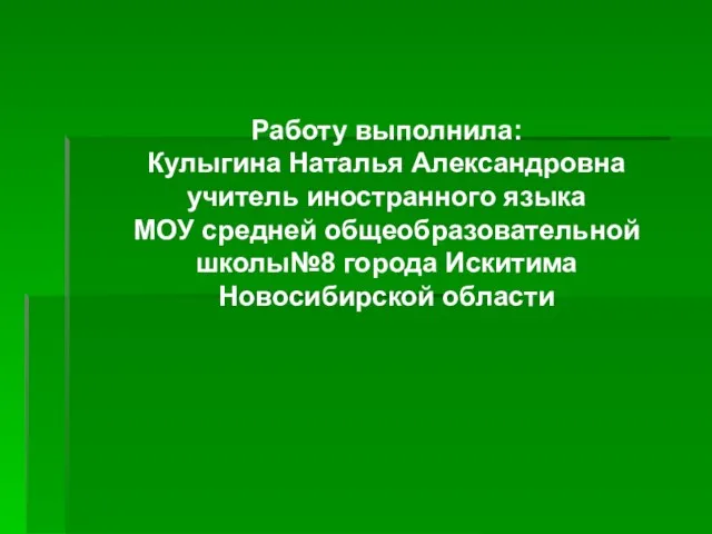 Работу выполнила: Кулыгина Наталья Александровна учитель иностранного языка МОУ средней общеобразовательной школы№8 города Искитима Новосибирской области