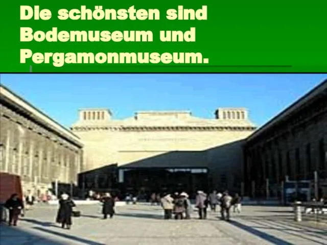 Die schönsten sind Bodemuseum und Pergamonmuseum.