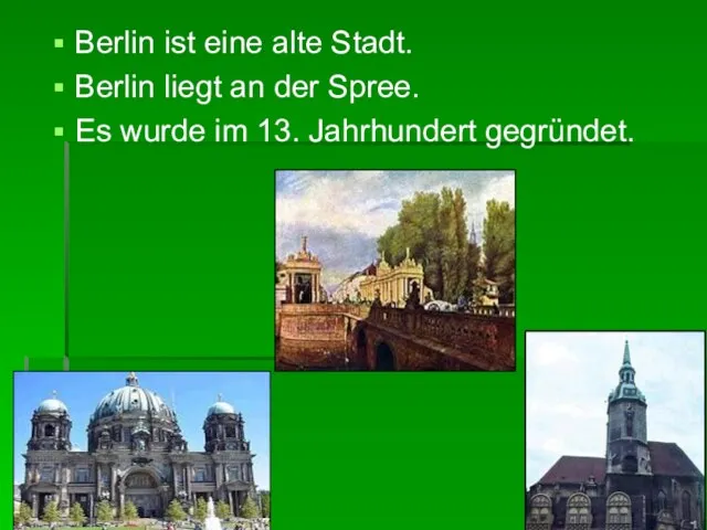 Berlin ist eine alte Stadt. Berlin liegt an der Spree. Es wurde im 13. Jahrhundert gegründet.