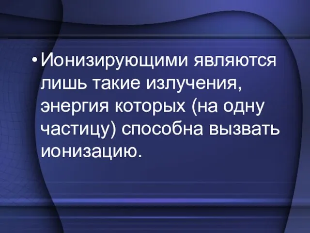 Ионизирующими являются лишь такие излучения, энергия которых (на одну частицу) способна вызвать ионизацию.