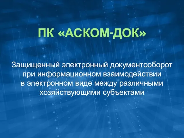 ПК «АСКОМ-ДОК» Защищенный электронный документооборот при информационном взаимодействии в электронном виде между различными хозяйствующими субъектами