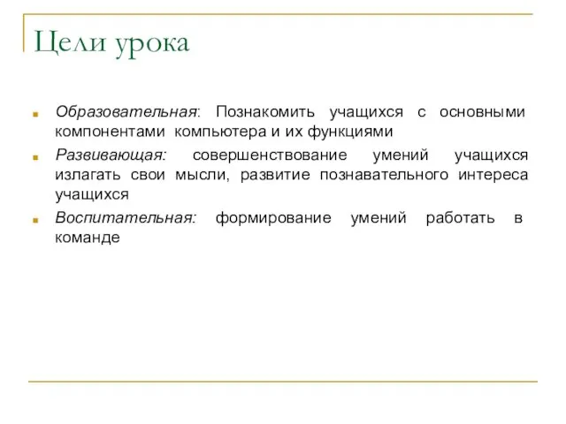 Цели урока Образовательная: Познакомить учащихся с основными компонентами компьютера и их функциями