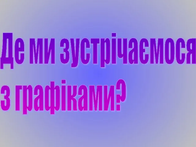 Де ми зустрічаємося з графіками?