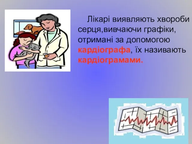 Лікарі виявляють хвороби серця,вивчаючи графіки, отримані за допомогою кардіографа, їх називають кардіограмами.