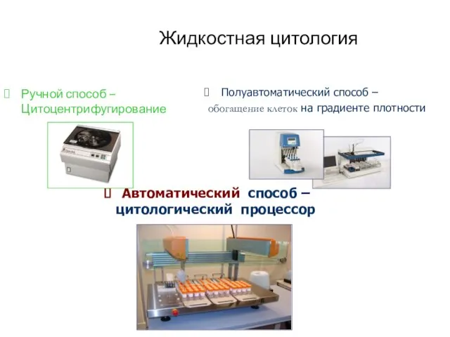 Жидкостная цитология Ручной способ – Цитоцентрифугирование Полуавтоматический способ – обогащение клеток на