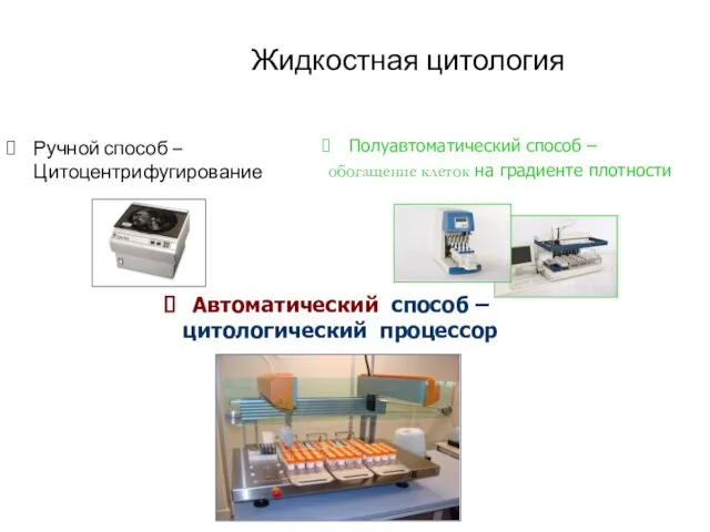 Жидкостная цитология Ручной способ – Цитоцентрифугирование Полуавтоматический способ – обогащение клеток на