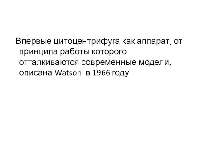 Впервые цитоцентрифуга как аппарат, от принципа работы которого отталкиваются современные модели, описана Watson в 1966 году