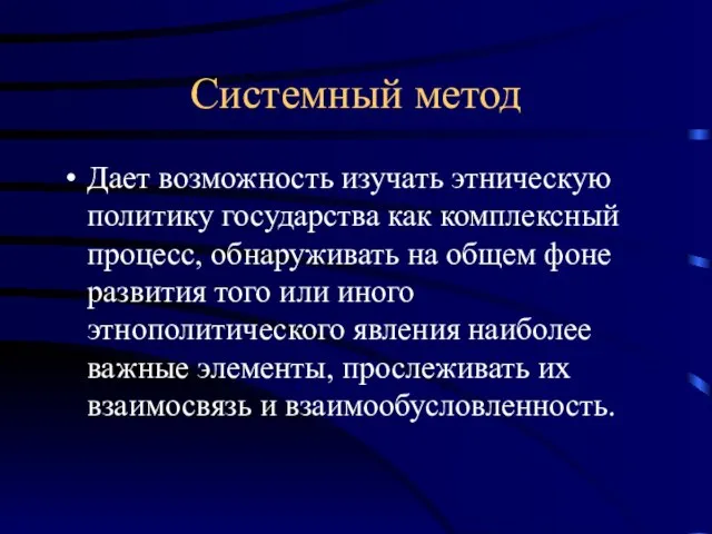 Системный метод Дает возможность изучать этническую политику государства как комплексный процесс, обнаруживать