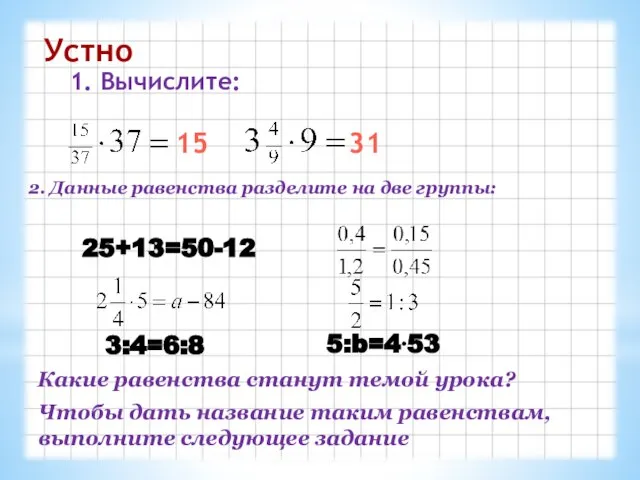 Устно 1. Вычислите: 15 31 2. Данные равенства разделите на две группы: