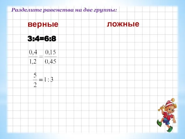 Разделите равенства на две группы: 3:4=6:8 верные ложные