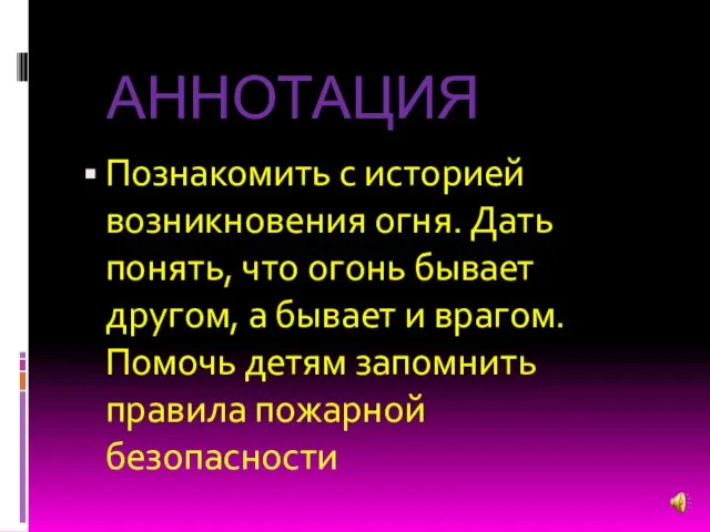 АННОТАЦИЯ Познакомить с историей возникновения огня. Дать понять, что огонь бывает другом,