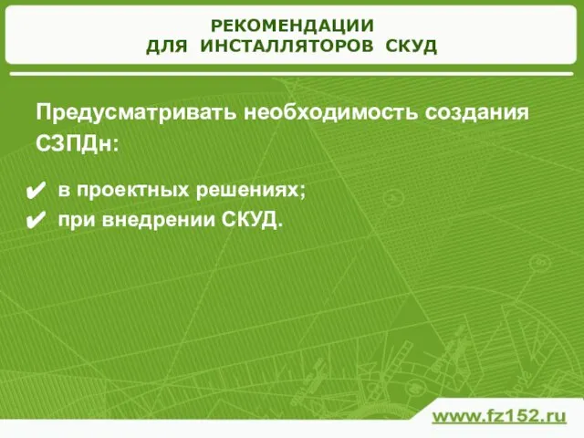 РЕКОМЕНДАЦИИ ДЛЯ ИНСТАЛЛЯТОРОВ СКУД Предусматривать необходимость создания СЗПДн: в проектных решениях; при внедрении СКУД.