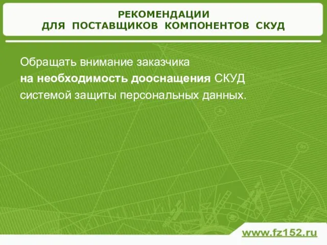 РЕКОМЕНДАЦИИ ДЛЯ ПОСТАВЩИКОВ КОМПОНЕНТОВ СКУД Обращать внимание заказчика на необходимость дооснащения СКУД системой защиты персональных данных.