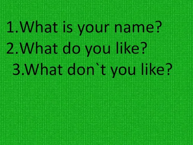What is your name? What do you like? 3.What don`t you like?