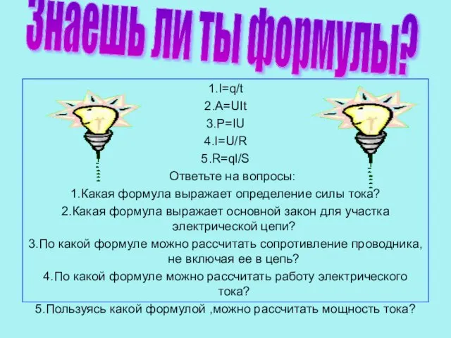 1.I=q/t 2.A=UIt 3.P=IU 4.I=U/R 5.R=ql/S Ответьте на вопросы: 1.Какая формула выражает определение