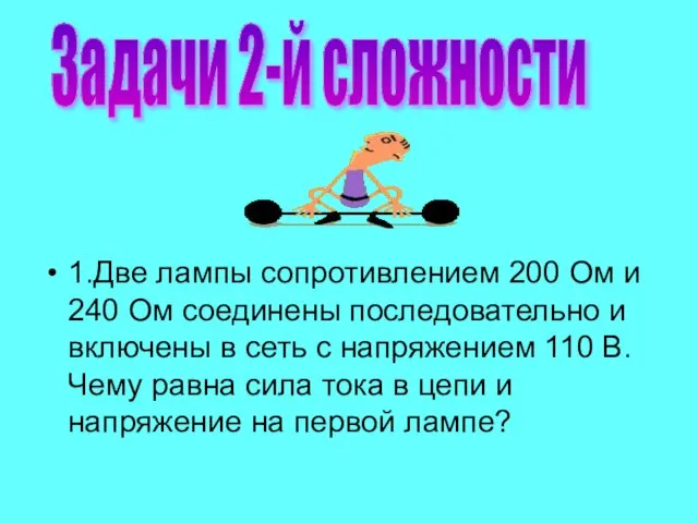 1.Две лампы сопротивлением 200 Ом и 240 Ом соединены последовательно и включены