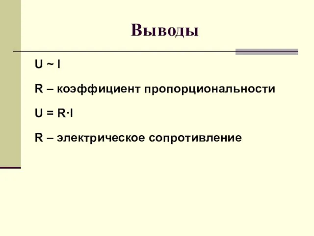 Выводы U ~ I R – коэффициент пропорциональности U = R·I R – электрическое сопротивление