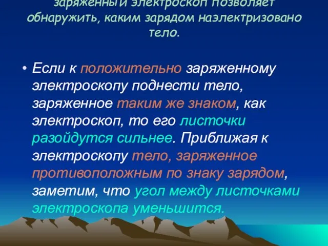 заряженный электроскоп позволяет обнаружить, каким зарядом наэлектризовано тело. Если к положительно заряженному