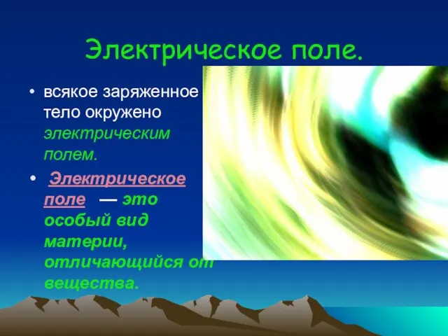 Электрическое поле. всякое заряженное тело окружено электрическим полем. Электрическое поле — это