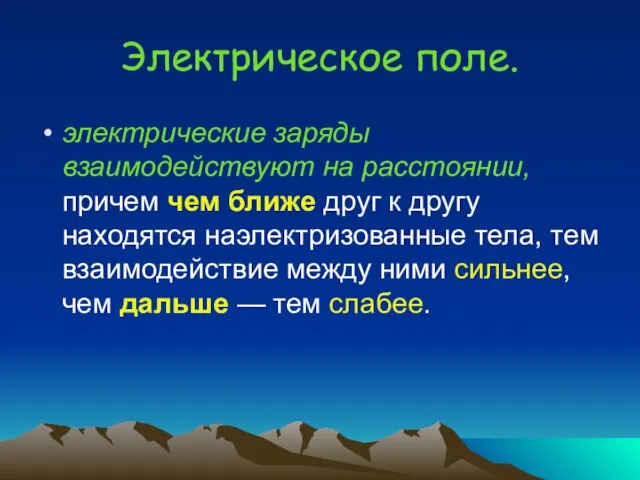 Электрическое поле. электрические заряды взаимодействуют на расстоянии, причем чем ближе друг к